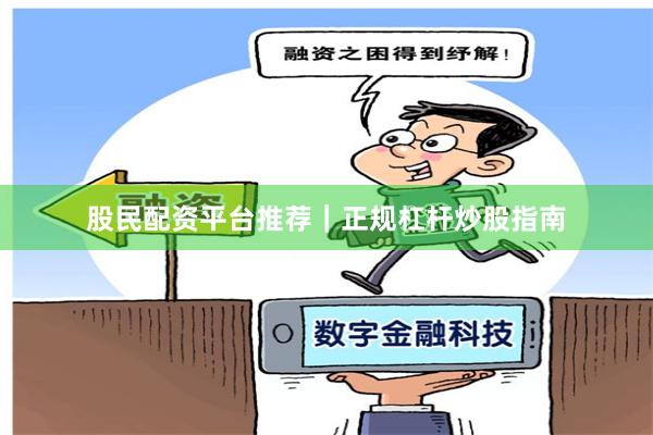 股民配资平台推荐｜正规杠杆炒股指南